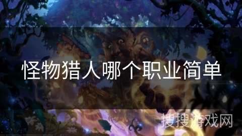 怪物猎人哪个职业简单 怪物猎人哪个职业简单