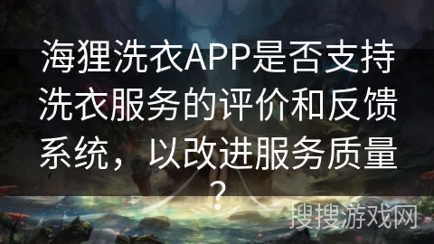 海狸洗衣APP是否支持洗衣服务的评价和反馈系统,以改进服务质量? 海狸洗衣APP是否支持洗衣服务的评价和反馈系统,以改进服务质量?