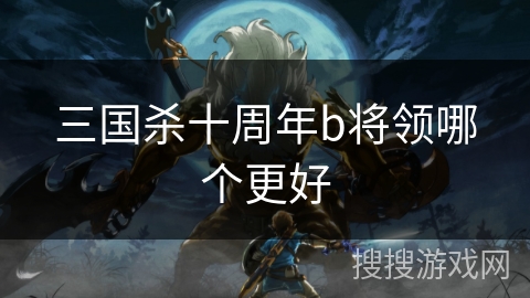 三国杀十周年b将领哪个更好