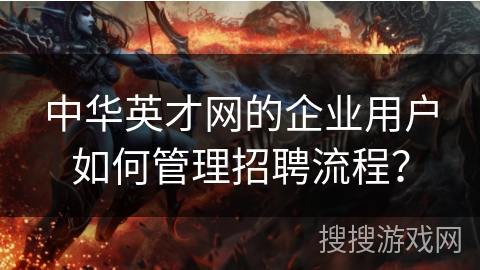 中华英才网的企业用户如何管理招聘流程？