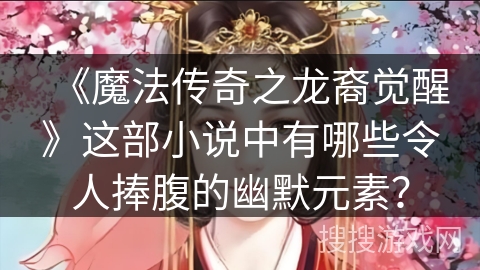 《魔法传奇之龙裔觉醒》这部小说中有哪些令人捧腹的幽默元素？