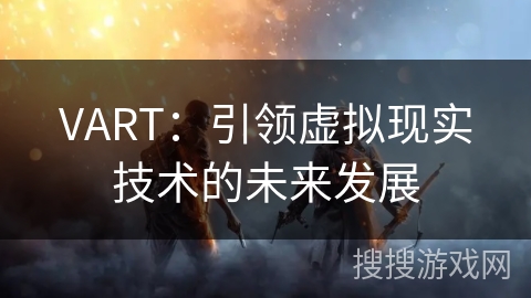 VART：引领虚拟现实技术的未来发展