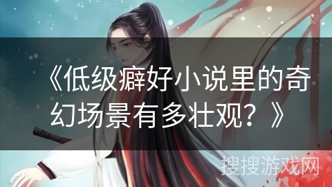 《低级癖好小说里的奇幻场景有多壮观？》