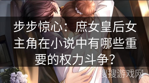 步步惊心:庶女皇后女主角在小说中有哪些重要的权力斗争? 步步惊心:庶女皇后女主角在小说中有哪些重要的权力斗争?