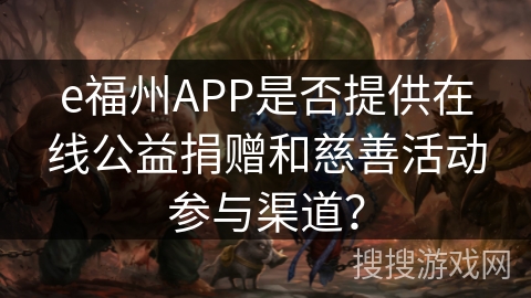 e福州APP是否提供在线公益捐赠和慈善活动参与渠道? e福州APP是否提供在线公益捐赠和慈善活动参与渠道?