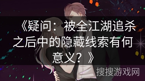 《疑问：被全江湖追杀之后中的隐藏线索有何意义？》