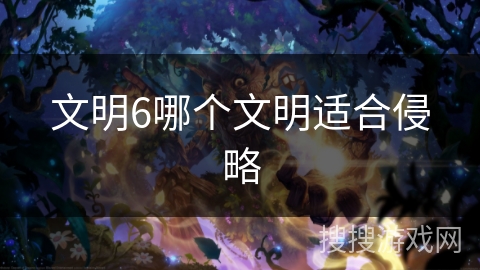 文明6哪个文明适合侵略