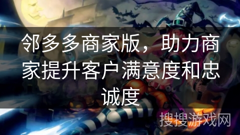 邻多多商家版，助力商家提升客户满意度和忠诚度