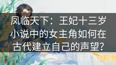 凤临天下:王妃十三岁小说中的女主角如何在古代建立自己的声望? 凤临天下:王妃十三岁小说中的女主角如何在古代建立自己的声望?