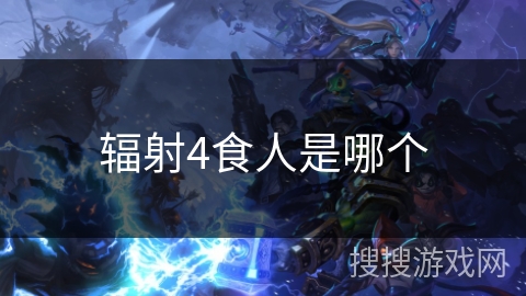 辐射4食人是哪个 辐射4食人是哪个