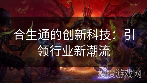 合生通的创新科技：引领行业新潮流