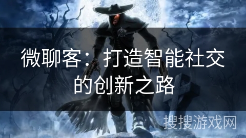 微聊客：打造智能社交的创新之路