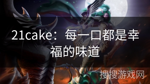21cake:每一口都是幸福的味道 21cake:每一口都是幸福的味道