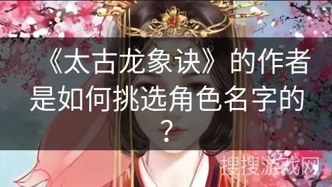 《太古龙象诀》的作者是如何挑选角色名字的？