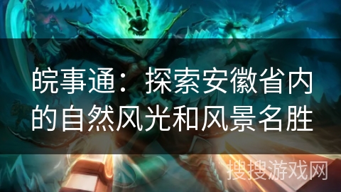 皖事通:探索安徽省内的自然风光和风景名胜 皖事通:探索安徽省内的自然风光和风景名胜