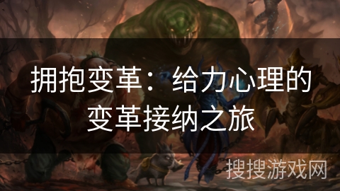 拥抱变革：给力心理的变革接纳之旅