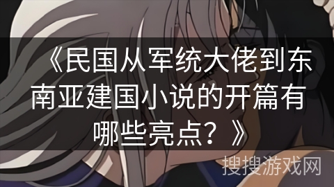 《民国从军统大佬到东南亚建国小说的开篇有哪些亮点?》 《民国从军统大佬到东南亚建国小说的开篇有哪些亮点?》