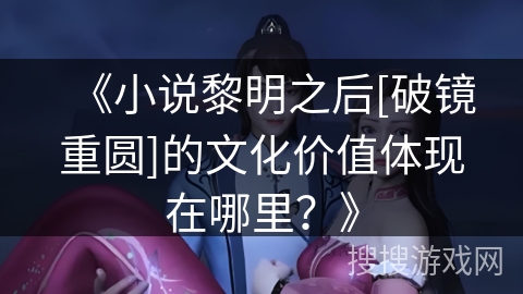 《小说黎明之后[破镜重圆]的文化价值体现在哪里？》