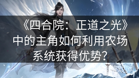 《四合院:正道之光》中的主角如何利用农场系统获得优势? 《四合院:正道之光》中的主角如何利用农场系统获得优势?
