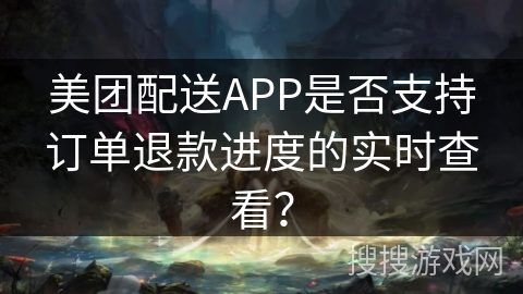 美团配送APP是否支持订单退款进度的实时查看? 美团配送APP是否支持订单退款进度的实时查看?