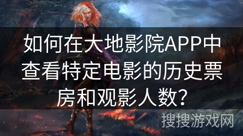 如何在大地影院APP中查看特定电影的历史票房和观影人数？