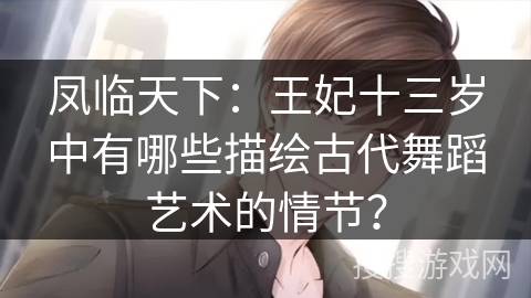 凤临天下：王妃十三岁中有哪些描绘古代舞蹈艺术的情节？