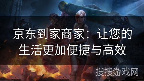 京东到家商家：让您的生活更加便捷与高效