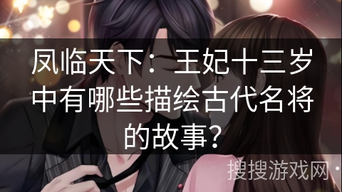 凤临天下：王妃十三岁中有哪些描绘古代名将的故事？