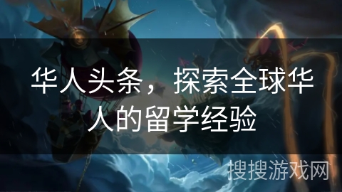 华人头条，探索全球华人的留学经验