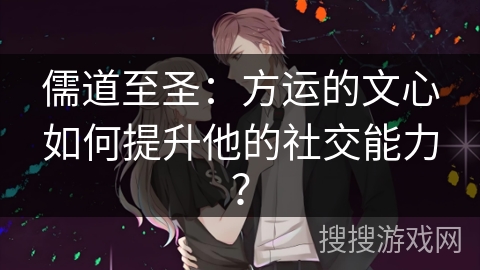 儒道至圣：方运的文心如何提升他的社交能力？
