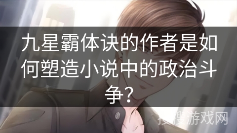 九星霸体诀的作者是如何塑造小说中的政治斗争? 九星霸体诀的作者是如何塑造小说中的政治斗争?