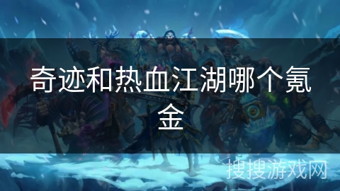 奇迹和热血江湖哪个氪金 奇迹和热血江湖哪个氪金