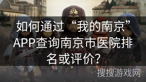 如何通过“我的南京”APP查询南京市医院排名或评价？