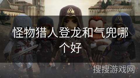 怪物猎人登龙和气兜哪个好