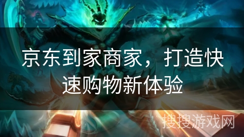 京东到家商家,打造快速购物新体验 京东到家商家,打造快速购物新体验