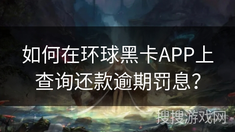 如何在环球黑卡APP上查询还款逾期罚息？