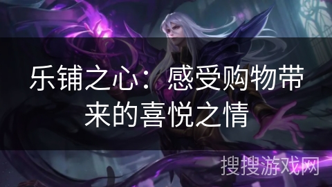 乐铺之心：感受购物带来的喜悦之情