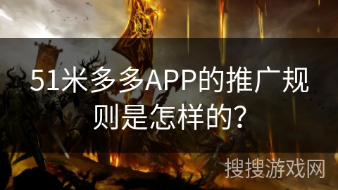 51米多多APP的推广规则是怎样的？