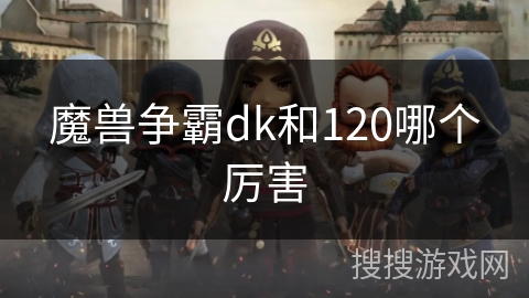 魔兽争霸dk和120哪个厉害