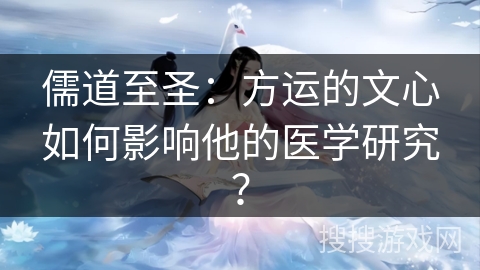 儒道至圣：方运的文心如何影响他的医学研究？