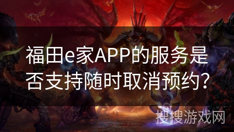 福田e家APP的服务是否支持随时取消预约？