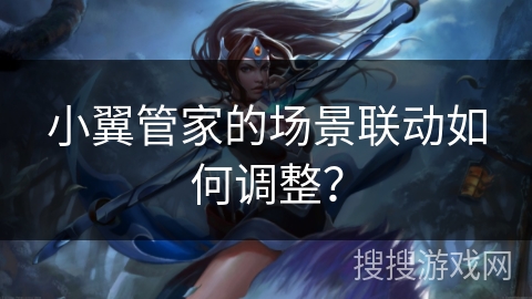 小翼管家的场景联动如何调整? 小翼管家的场景联动如何调整?