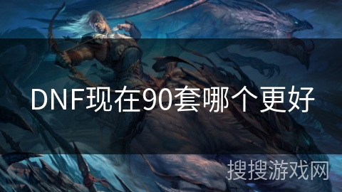 DNF现在90套哪个更好 DNF现在90套哪个更好