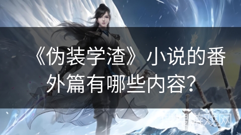 《伪装学渣》小说的番外篇有哪些内容? 《伪装学渣》小说的番外篇有哪些内容?