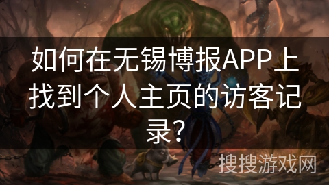 如何在无锡博报APP上找到个人主页的访客记录? 如何在无锡博报APP上找到个人主页的访客记录?