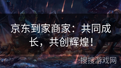 京东到家商家：共同成长，共创辉煌！