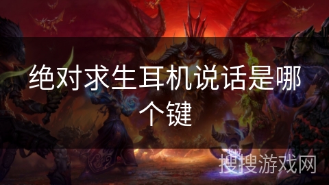 绝对求生耳机说话是哪个键