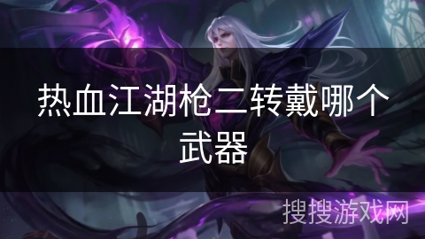 热血江湖枪二转戴哪个武器