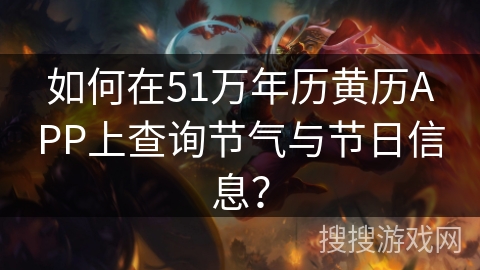 如何在51万年历黄历APP上查询节气与节日信息？