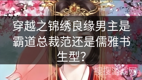 穿越之锦绣良缘男主是霸道总裁范还是儒雅书生型? 穿越之锦绣良缘男主是霸道总裁范还是儒雅书生型?